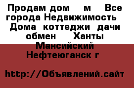 Продам дом 180м3 - Все города Недвижимость » Дома, коттеджи, дачи обмен   . Ханты-Мансийский,Нефтеюганск г.